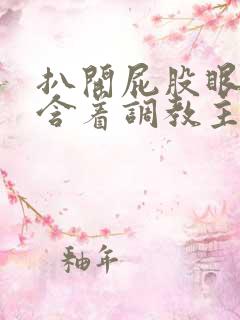 扒开屁股眼乖乖含着调教主人作文