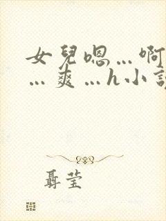 女儿嗯…啊…嗯…爽…h小说