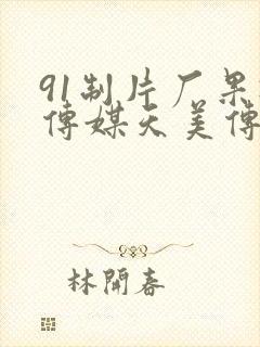 91制片厂果冻传媒天美传媒