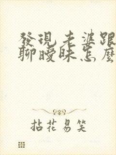 发现老婆跟别人聊暧昧怎么办