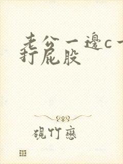 老公一边c一边打屁股