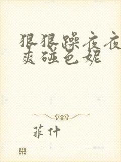 狠狠躁夜夜躁人爽碰色妮