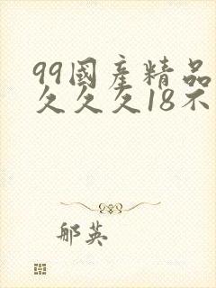 99国产精品久久久久18不卡