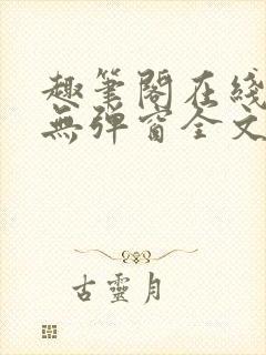 趣笔阁在线阅读无弹窗全文