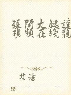 张开大腿让我插视频在线观看