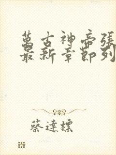 万古神帝张若尘最新章节列表最