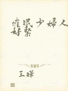 催眠少妇人妻h好紧