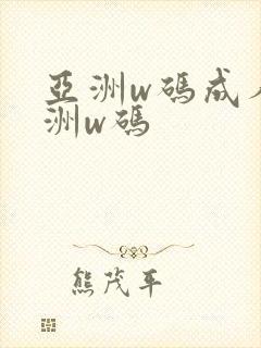 亚洲w码成人欧洲w码