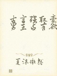 古言强取豪夺文男主占有欲很强