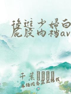 后进少妇白嫩大屁股肉裆av