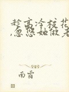 趁高冷校花青涩,忽悠她做老婆