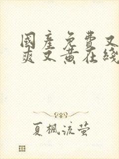 国产免费又色又爽又黄在线观看特黄