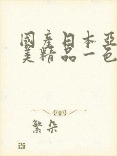 国产日本亚洲欧美精品一色