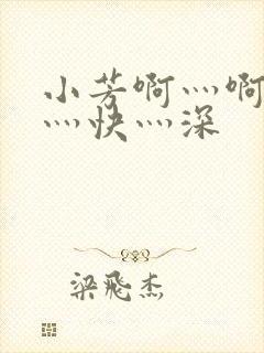 小芳啊灬啊灬啊灬快灬深