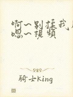 啊~别揉我胸~嗯~视频