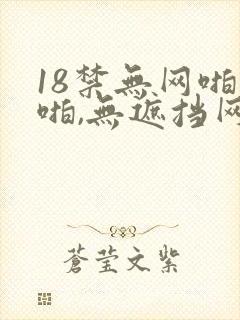 18禁无网啪啪啪,无遮挡网站