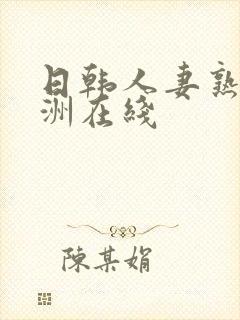 日韩人妻熟女亚洲在线