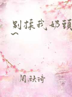 别揉我奶头嗯啊~