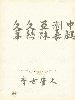 久久亚洲中文字幕丝袜长腿