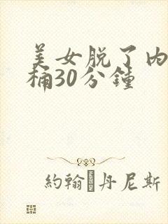 美女脱了内裤爽桶30分钟