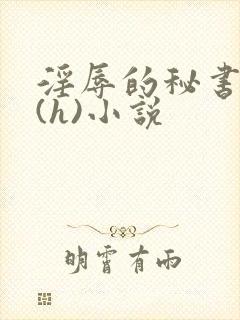 淫辱的秘书调教(h)小说