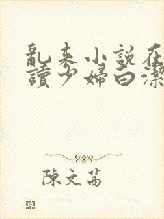 乱来小说在线阅读少妇白洁