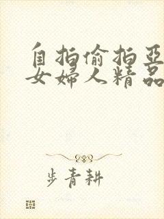 自拍偷拍亚洲熟女妇人精品