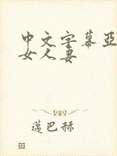 中文字幕亚洲熟女人妻