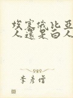 埃塞俄比亚是黑人还是白人