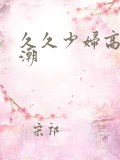 久久少妇高清高潮