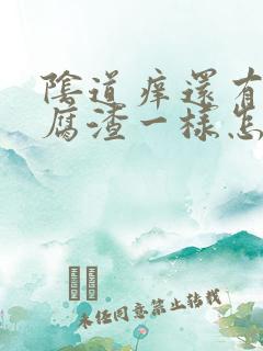 阴道痒还有像豆腐渣一样怎么办