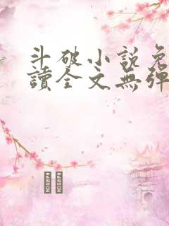 斗破小说免费阅读全文无弹窗