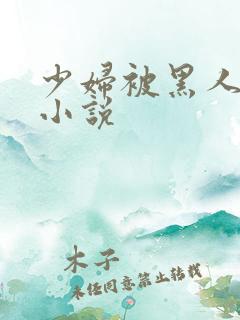 少妇被黑人强上小说