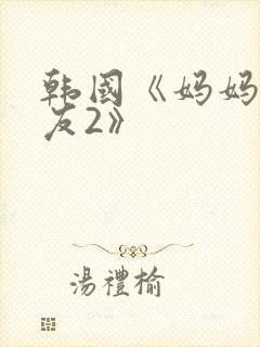 韩国《妈妈的朋友2》