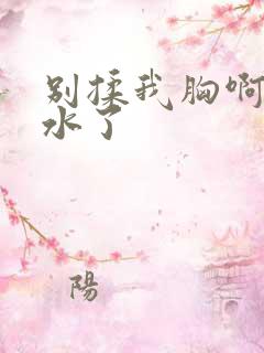 别揉我胸啊嗯出水了