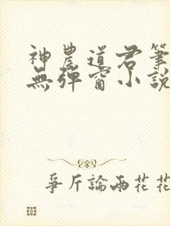 神农道君笔趣阁无弹窗小说阅读