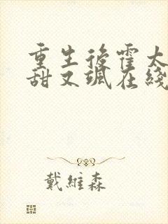 重生后霍太太又甜又飒在线