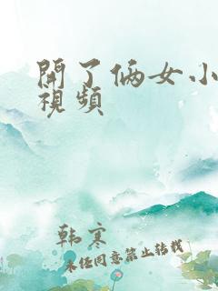 开了俩女小嫩苞视频