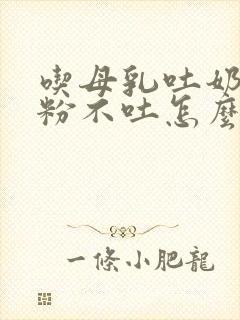 吃母乳吐奶吃奶粉不吐怎么回事