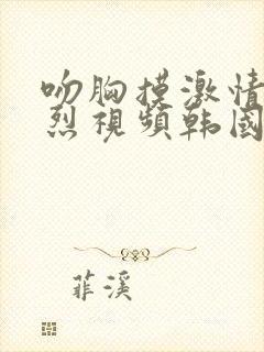 吻胸摸激情床激烈视频韩国