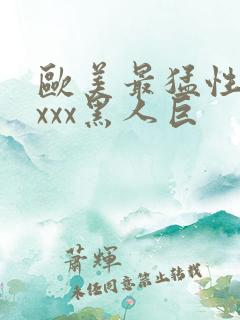 欧美最猛性xxxxx黑人巨