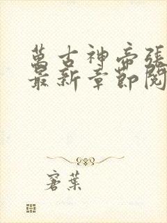 万古神帝张若尘最新章节阅