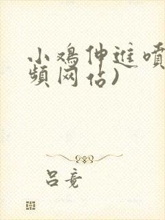 小鸡伸进喷水视频网站)