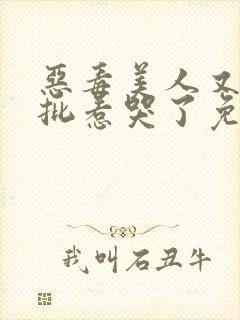 恶毒美人又被疯批惹哭了免费阅读