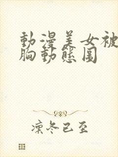 动漫美女被狂揉胸动态图