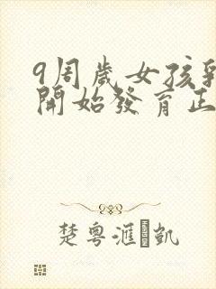 9周岁女孩乳房开始发育正常吗