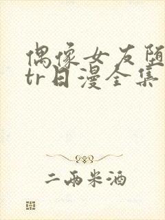 偶像女友堕落ntr日漫全集