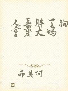 人长胖了胸部也会变大吗