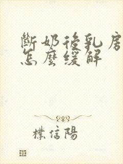 断奶后乳房胀痛怎么缓解