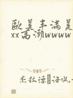 欧美丰满美乳xxx高潮wwww